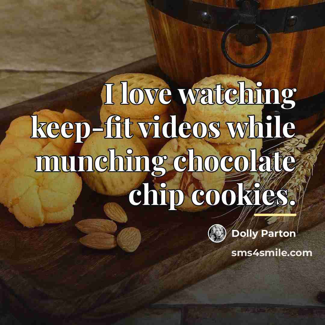 “I love watching keep-fit videos while munching chocolate chip cookies.…” quote by Dolly Parton