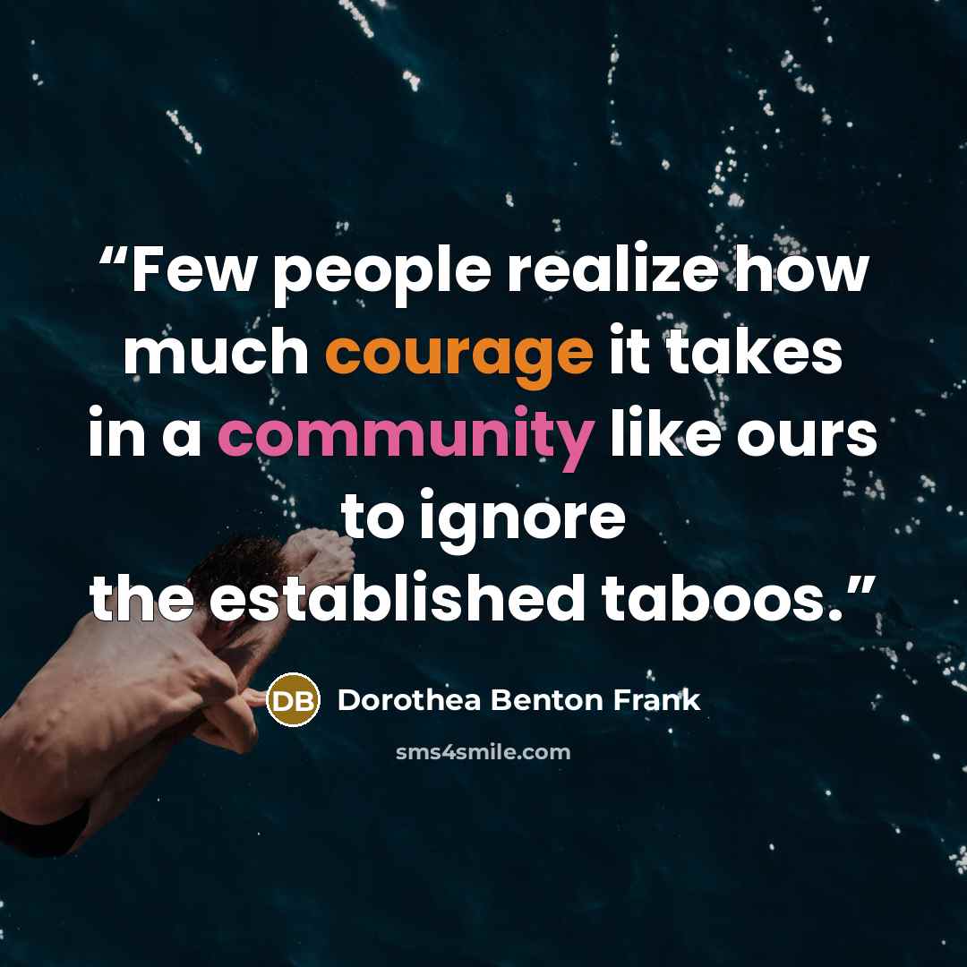 “Few people realize how much courage it takes in a community like ours to ignore the established taboos.” quote by Dorothea Benton Frank