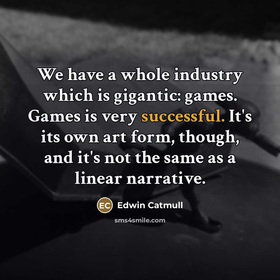 “We have a whole industry which is gigantic: games. Games…” quote by Edwin Catmull