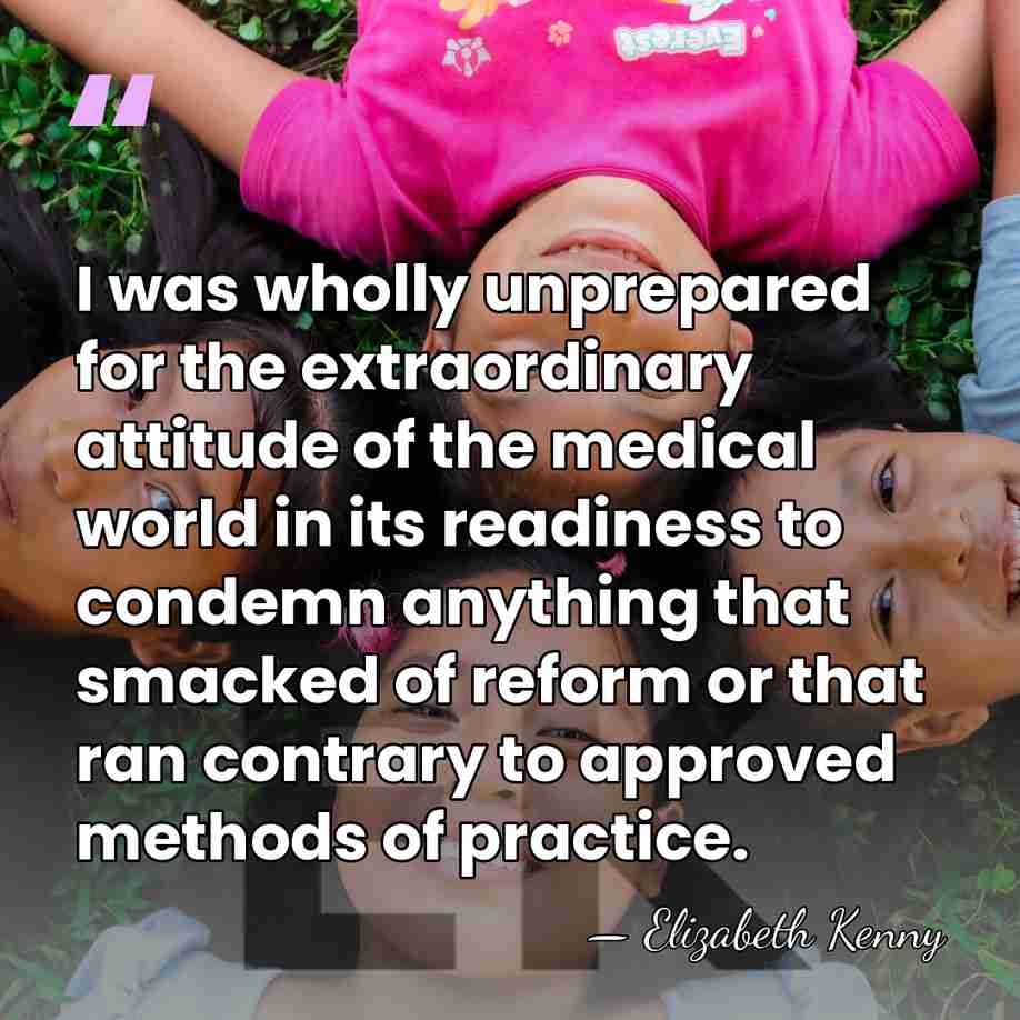 I was wholly unprepared for the extraordinary attitude of the medical world&hellip; - Elizabeth Kenny