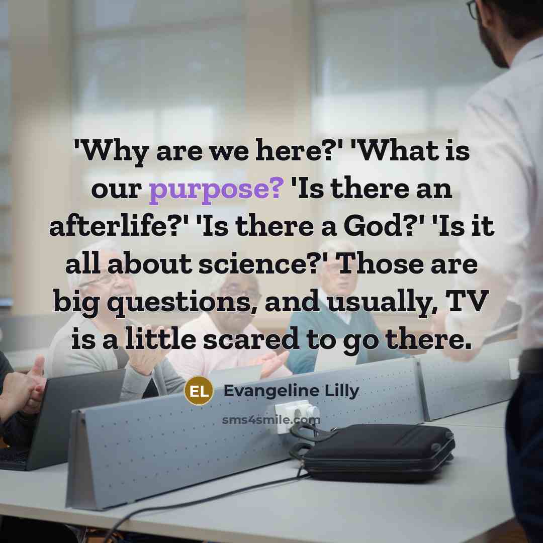 “'Why are we here?' 'What is our purpose? 'Is there…” quote by Evangeline Lilly