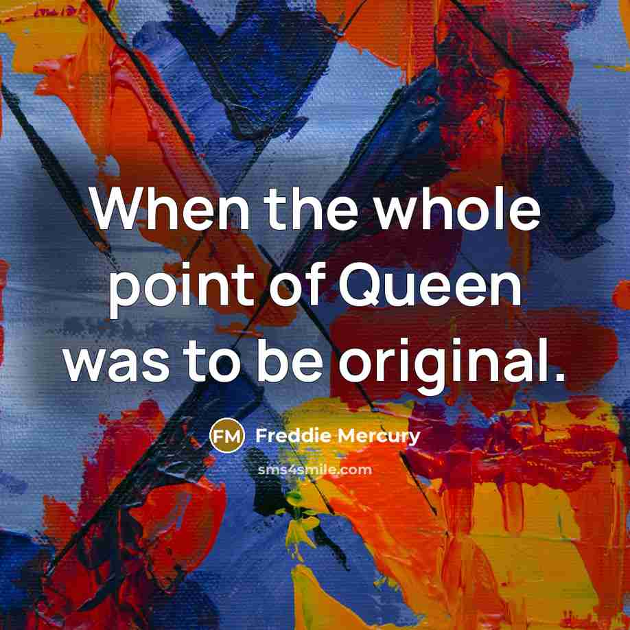 “When the whole point of Queen was to be original.…” quote by Freddie Mercury