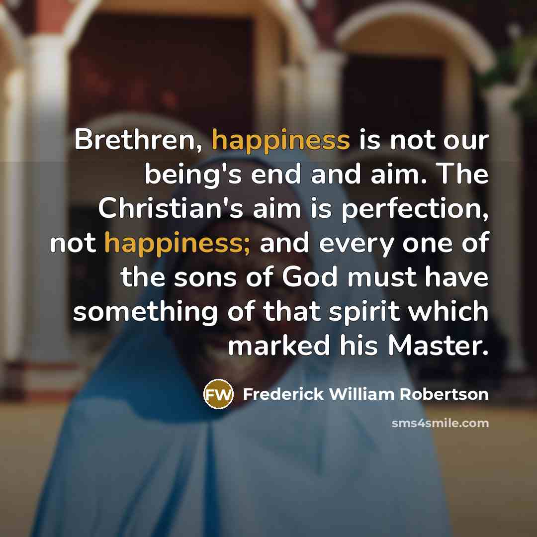 “Brethren, happiness is not our being's end and aim. The…” quote by Frederick William Robertson