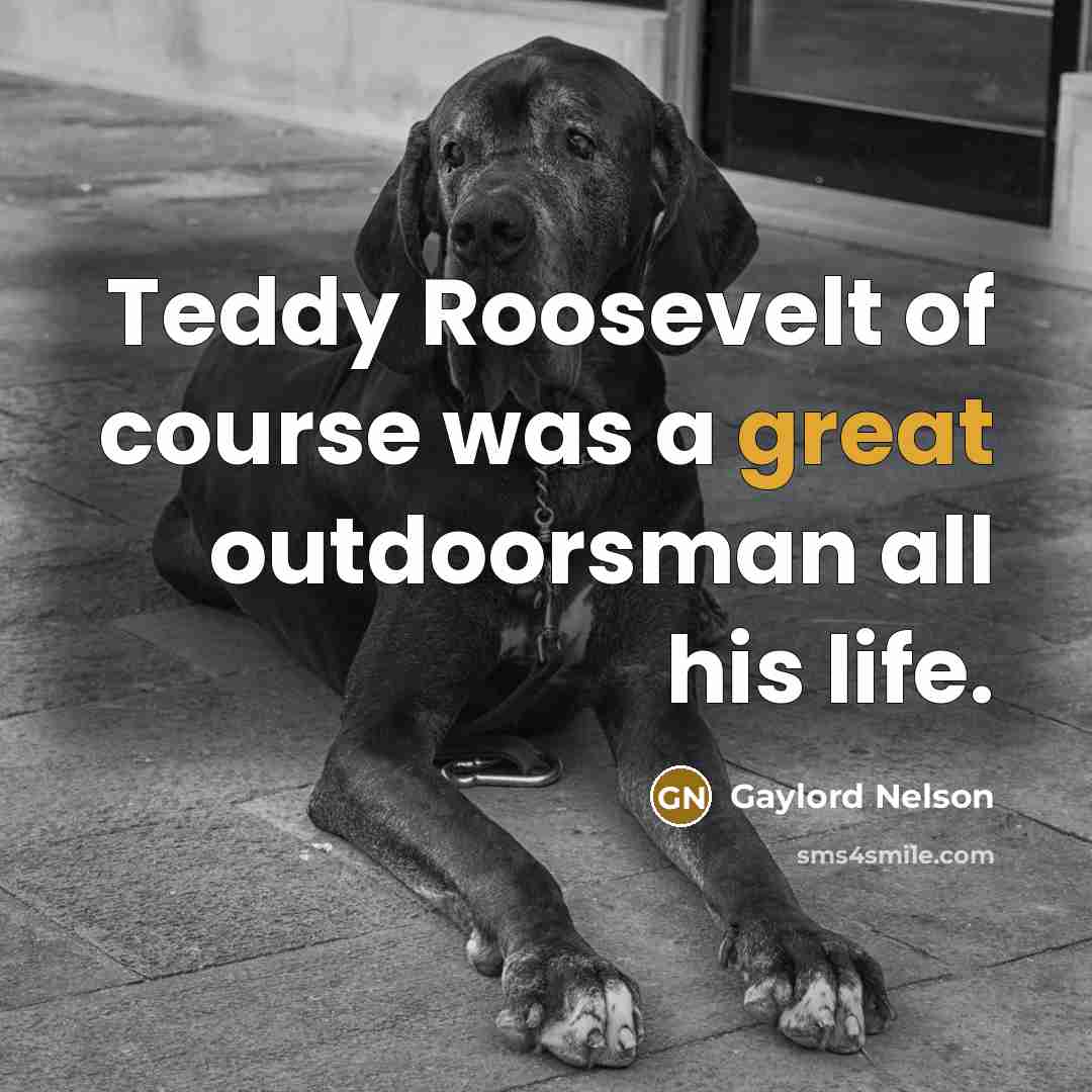 “Teddy Roosevelt of course was a great outdoorsman all his…” quote by Gaylord Nelson