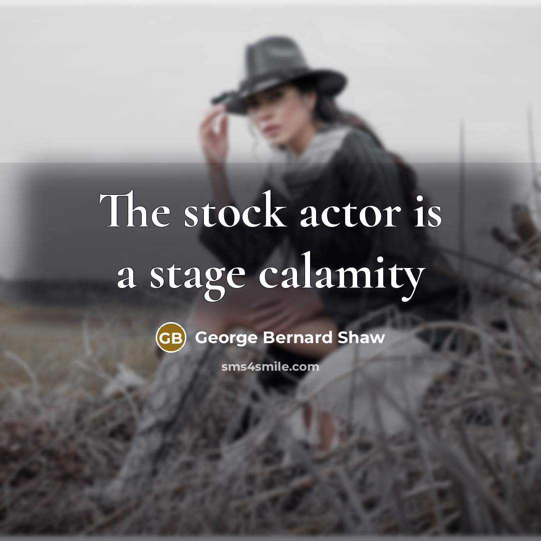 “The stock actor is a stage calamity” quote by George Bernard Shaw