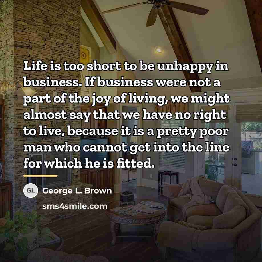 “Life is too short to be unhappy in business. If…” quote by George L. Brown