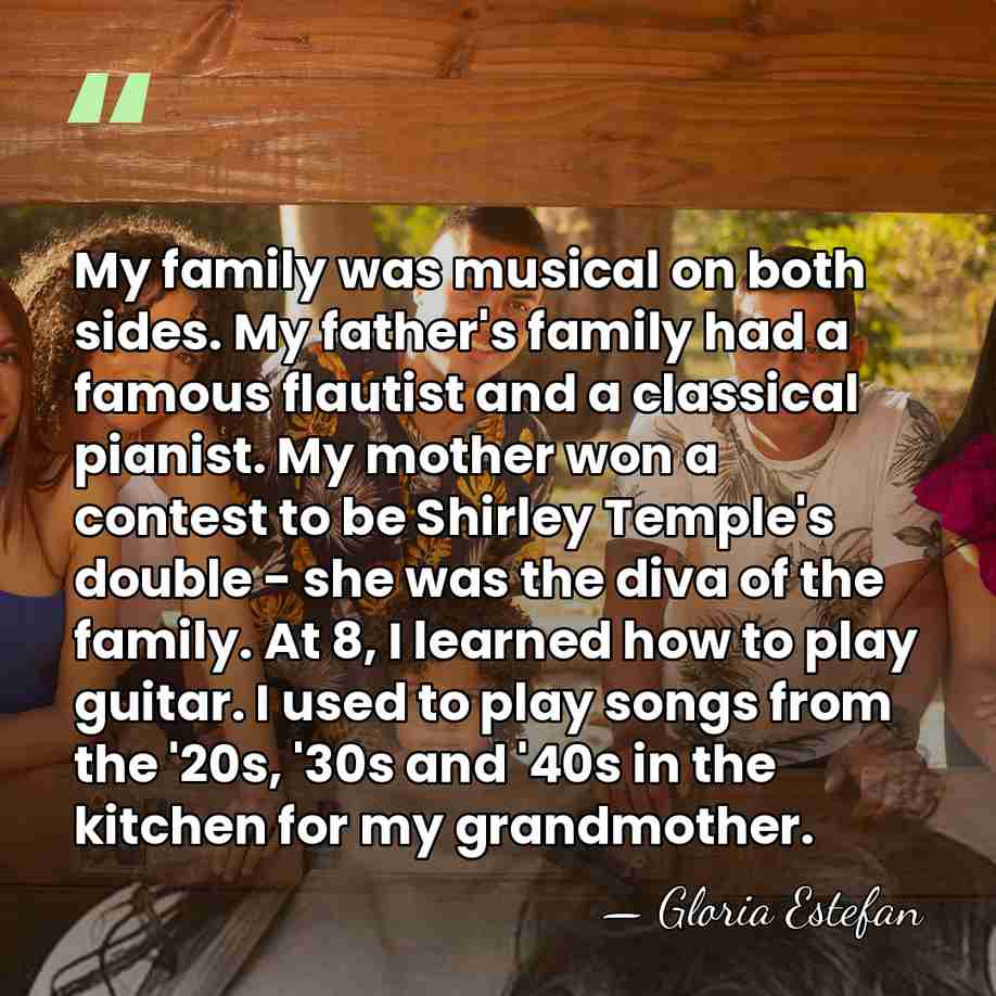 My family was musical on both sides. My father's family had a&hellip; - Gloria Estefan