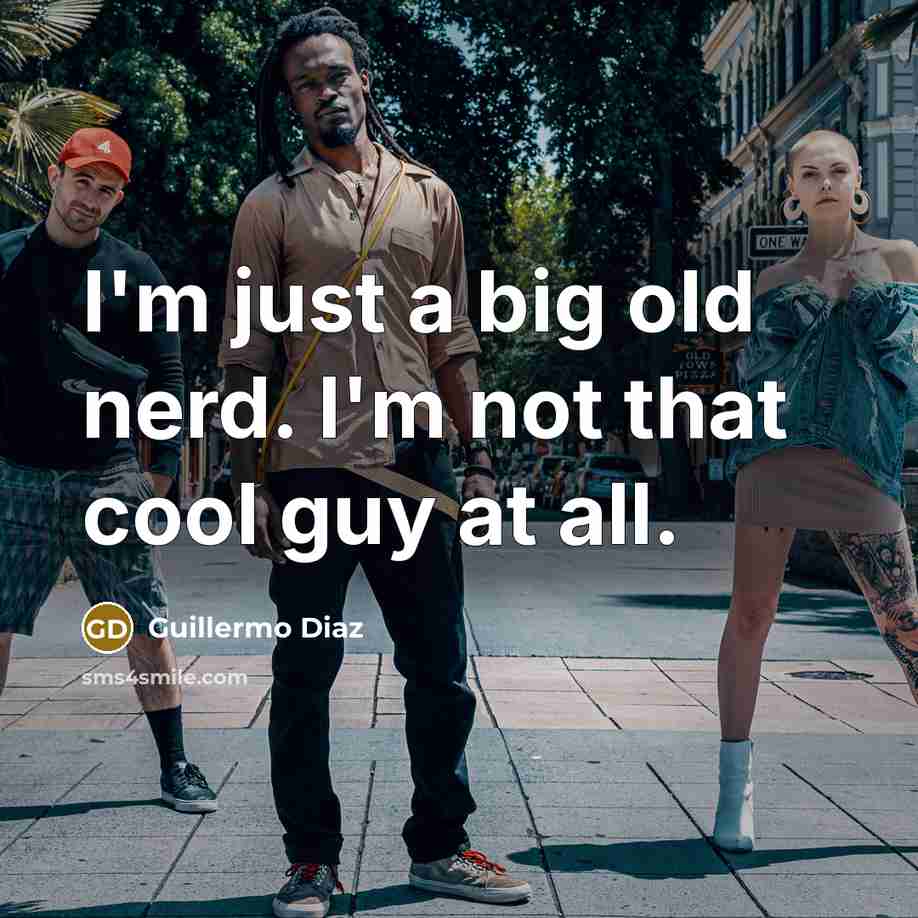 “I'm just a big old nerd. I'm not that cool…” quote by Guillermo Diaz
