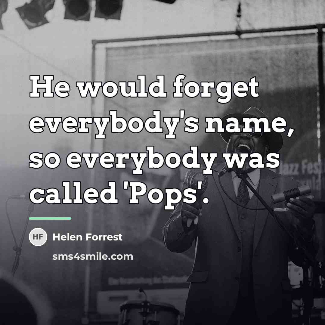 “He would forget everybody's name, so everybody was called 'Pops'.…” quote by Helen Forrest