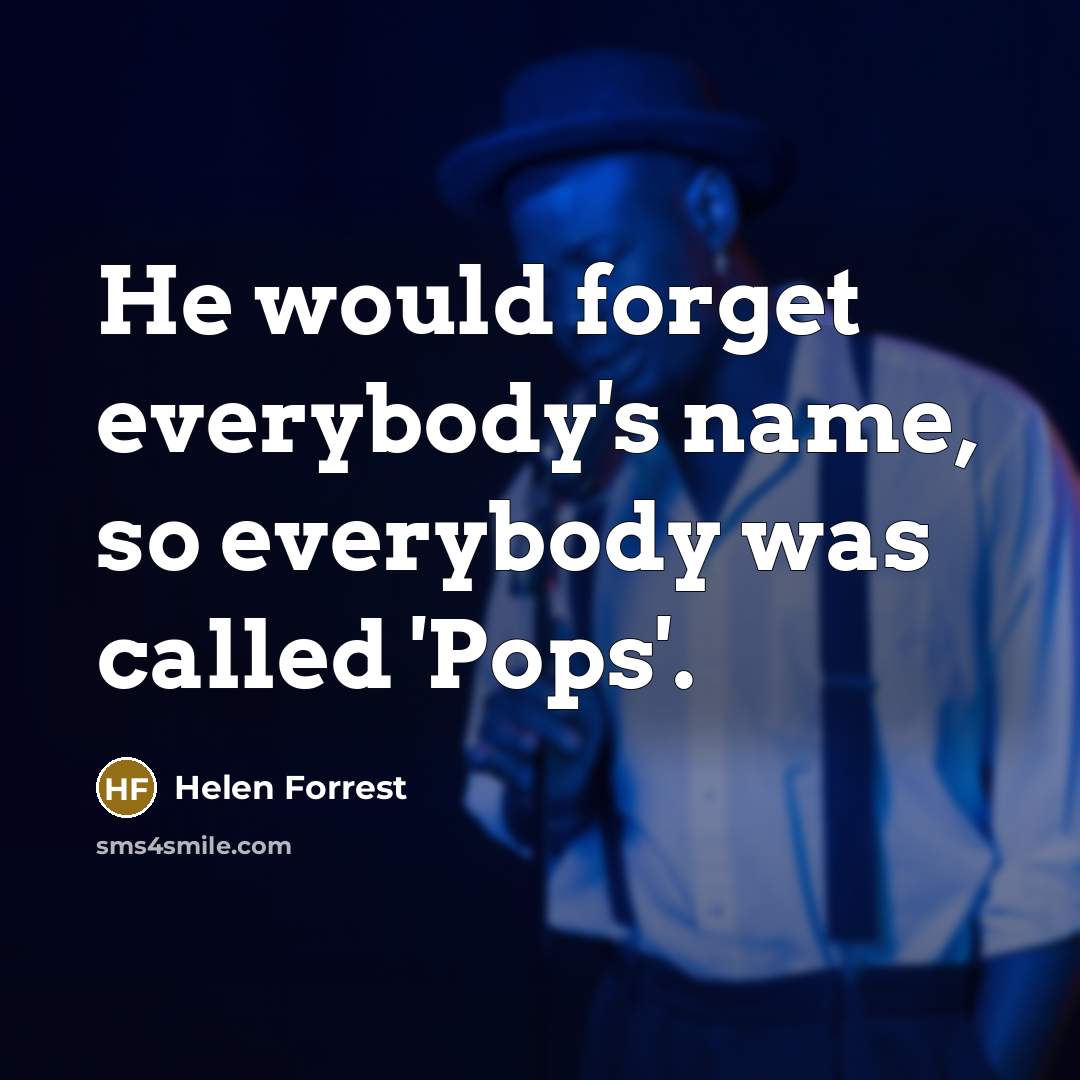 “He would forget everybody's name, so everybody was called 'Pops'.” quote by Helen Forrest
