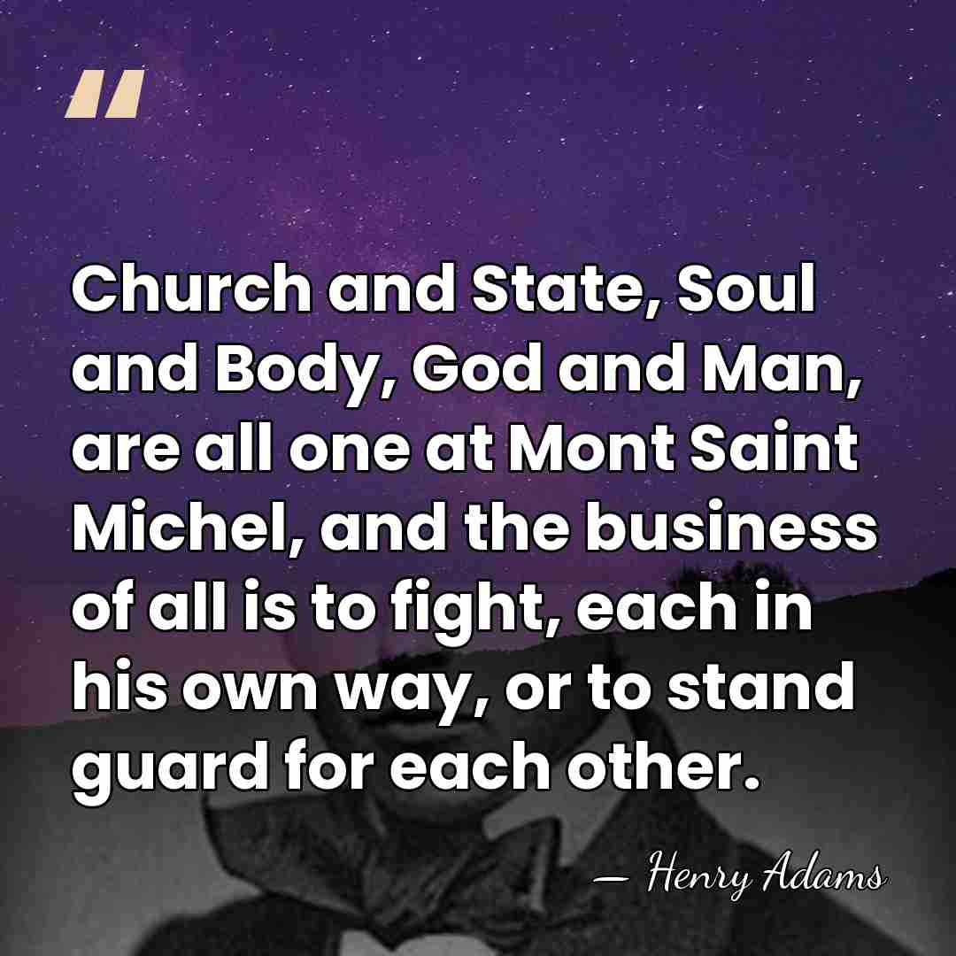 Church and State, Soul and Body, God and Man, are all one&hellip; - Henry Adams