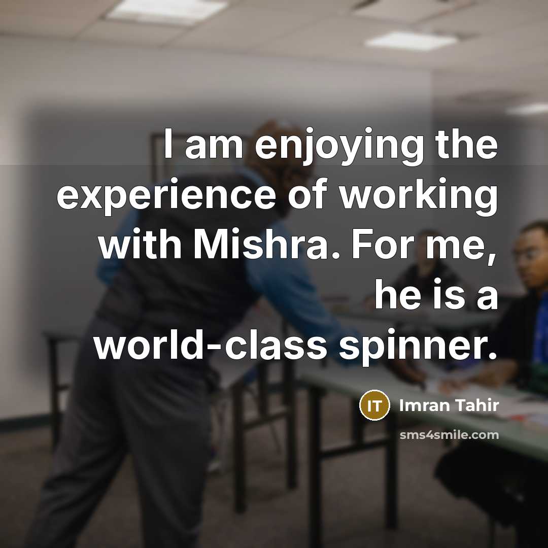 “I am enjoying the experience of working with Mishra. For me, he is a world-class spinner.” quote by Imran Tahir