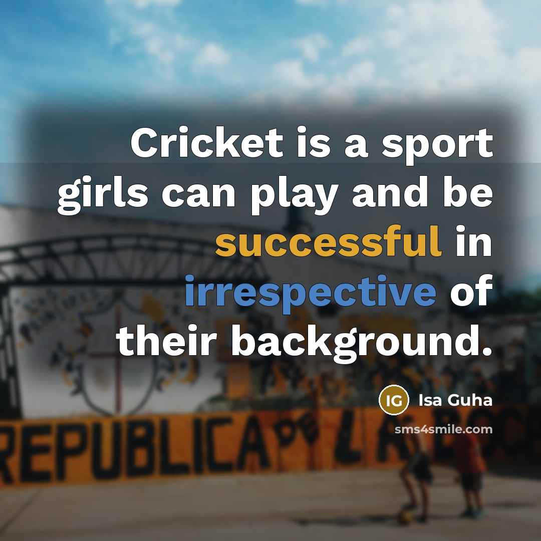 “Cricket is a sport girls can play and be successful…” quote by Isa Guha