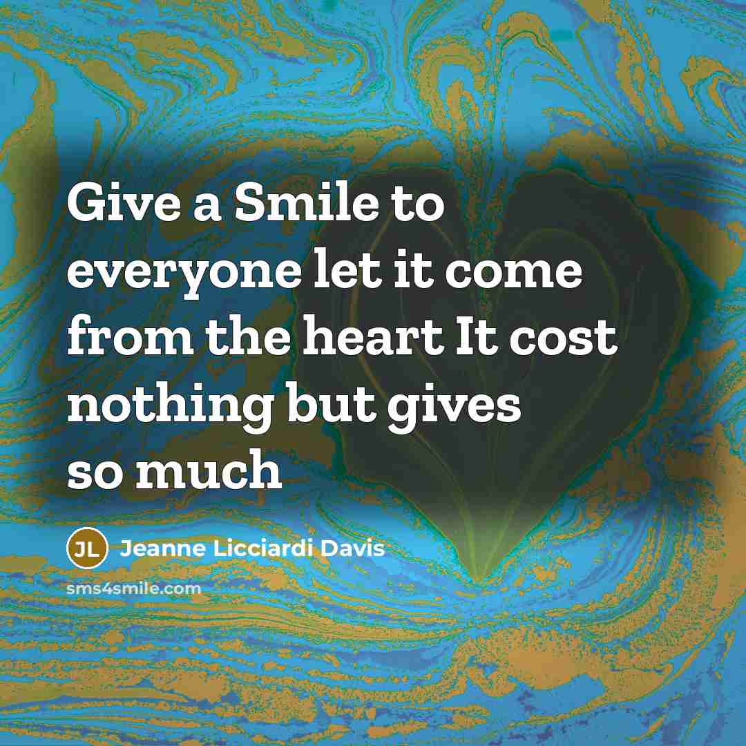 “Give a Smile to everyone let it come from the heart It cost nothing but gives so much” quote by Jeanne Licciardi Davis