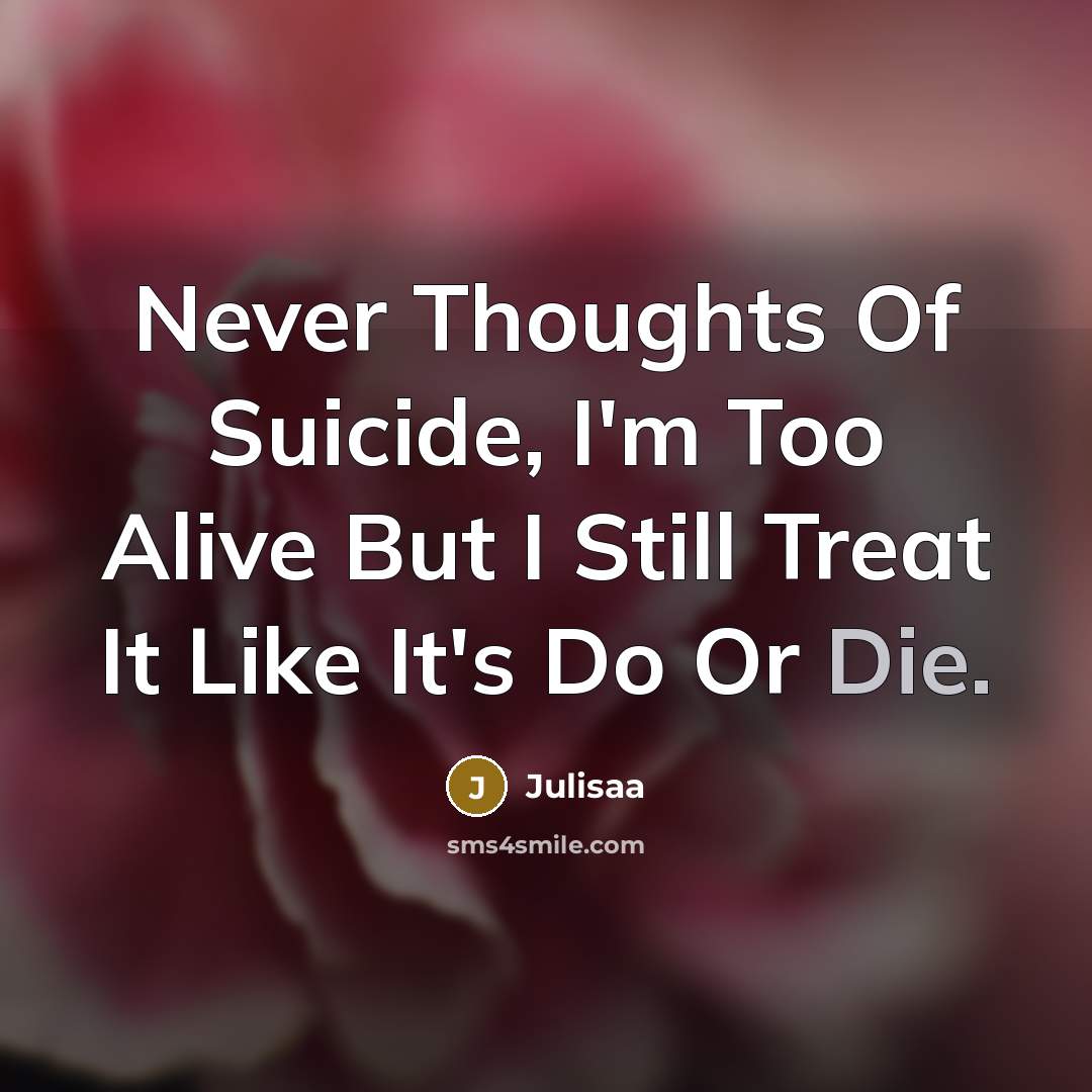 “Never Thoughts Of Suicide, I'm Too Alive But I Still Treat It Like It's Do Or Die.” quote by Julisaa