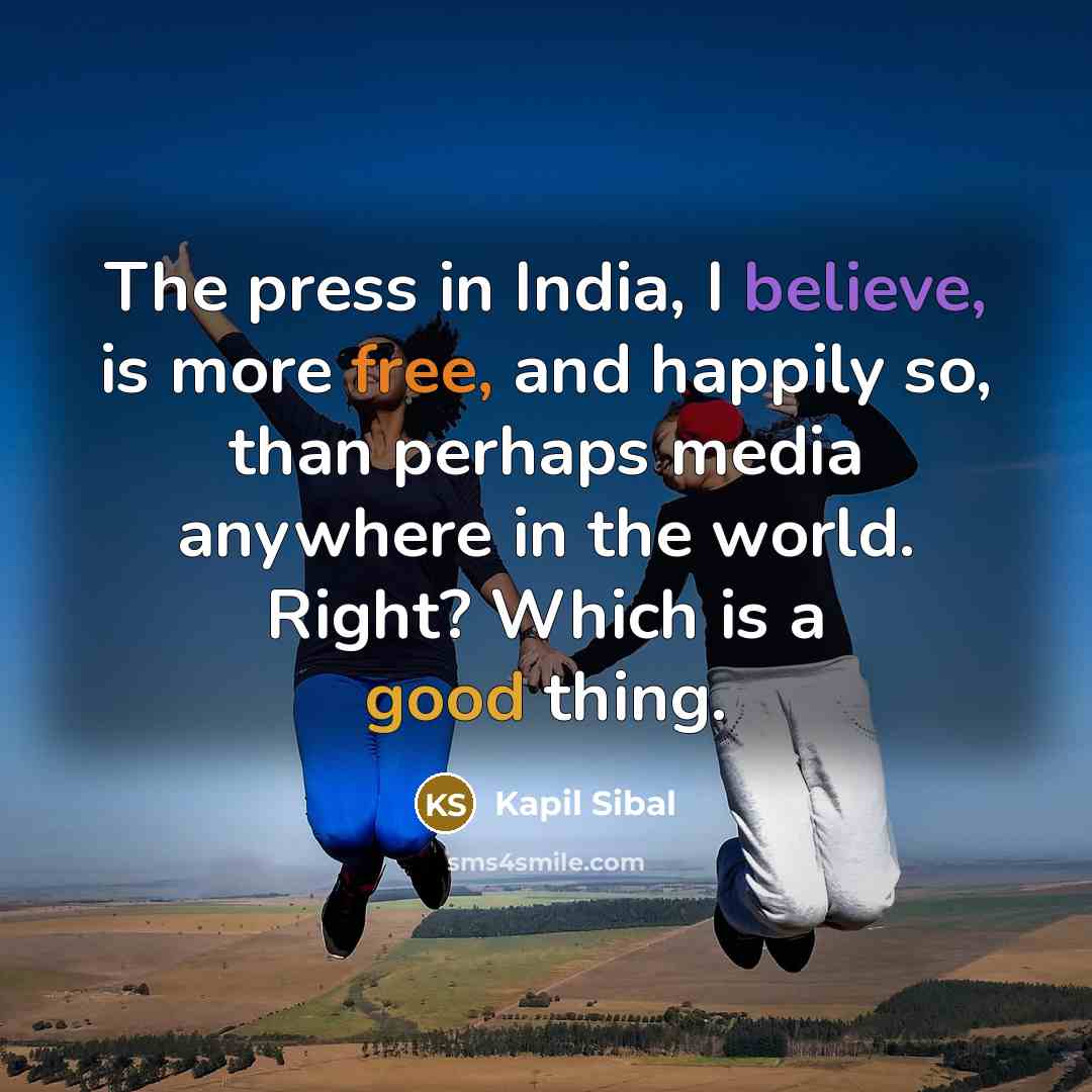 “The press in India, I believe, is more free, and…” quote by Kapil Sibal