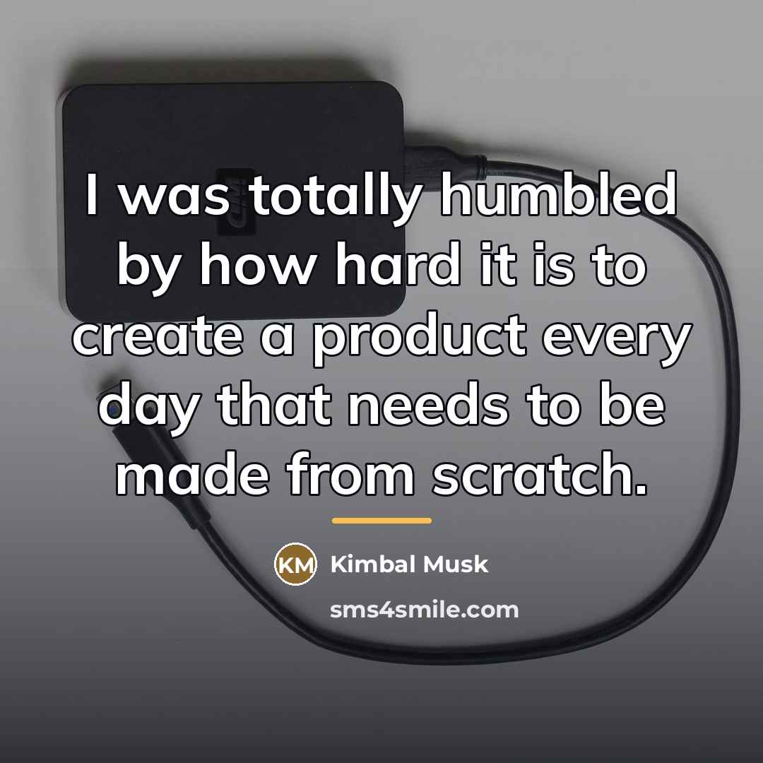 “I was totally humbled by how hard it is to…” quote by Kimbal Musk