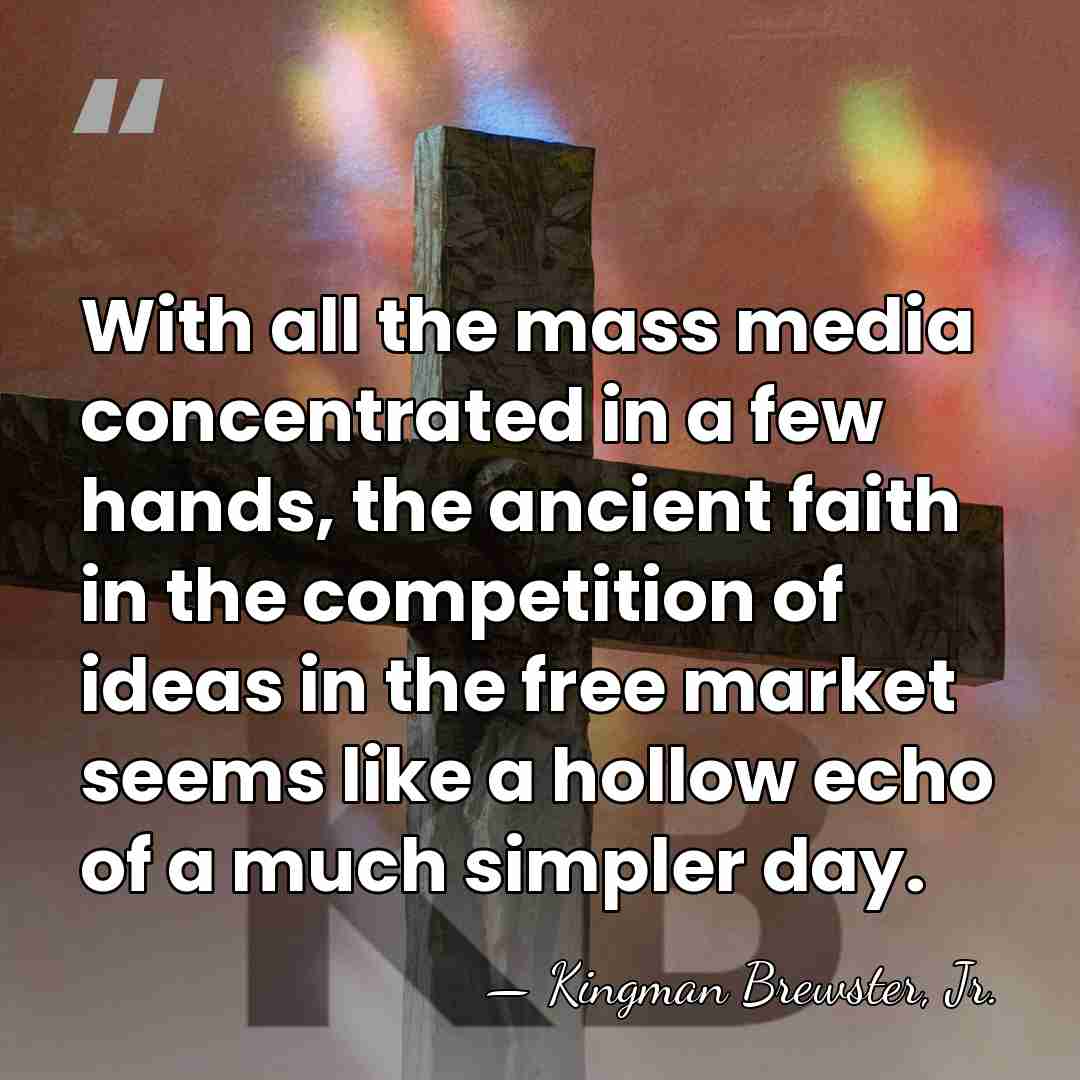 With all the mass media concentrated in a few hands, the ancient&hellip; - Kingman Brewster, Jr.