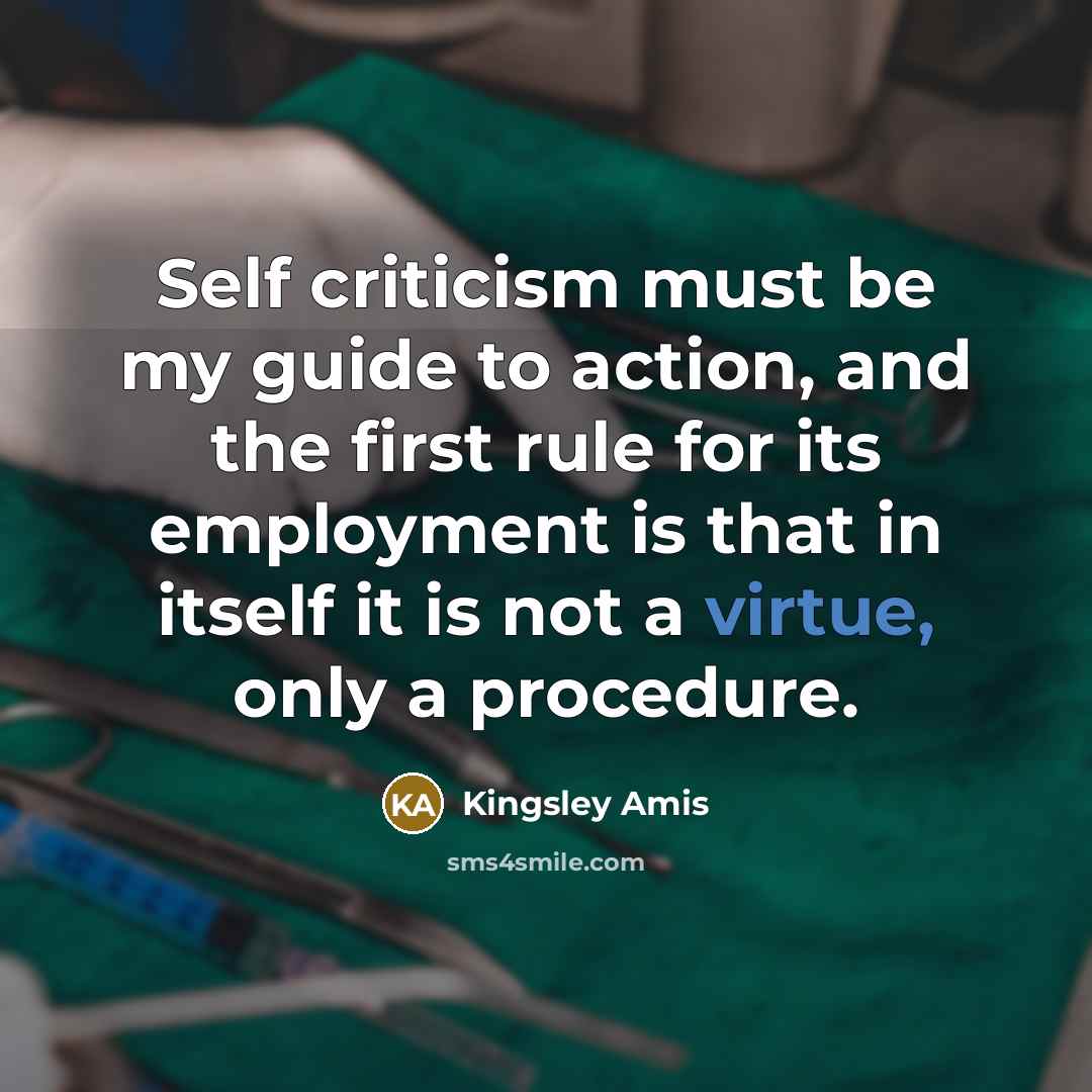 “Self criticism must be my guide to action, and the…” quote by Kingsley Amis