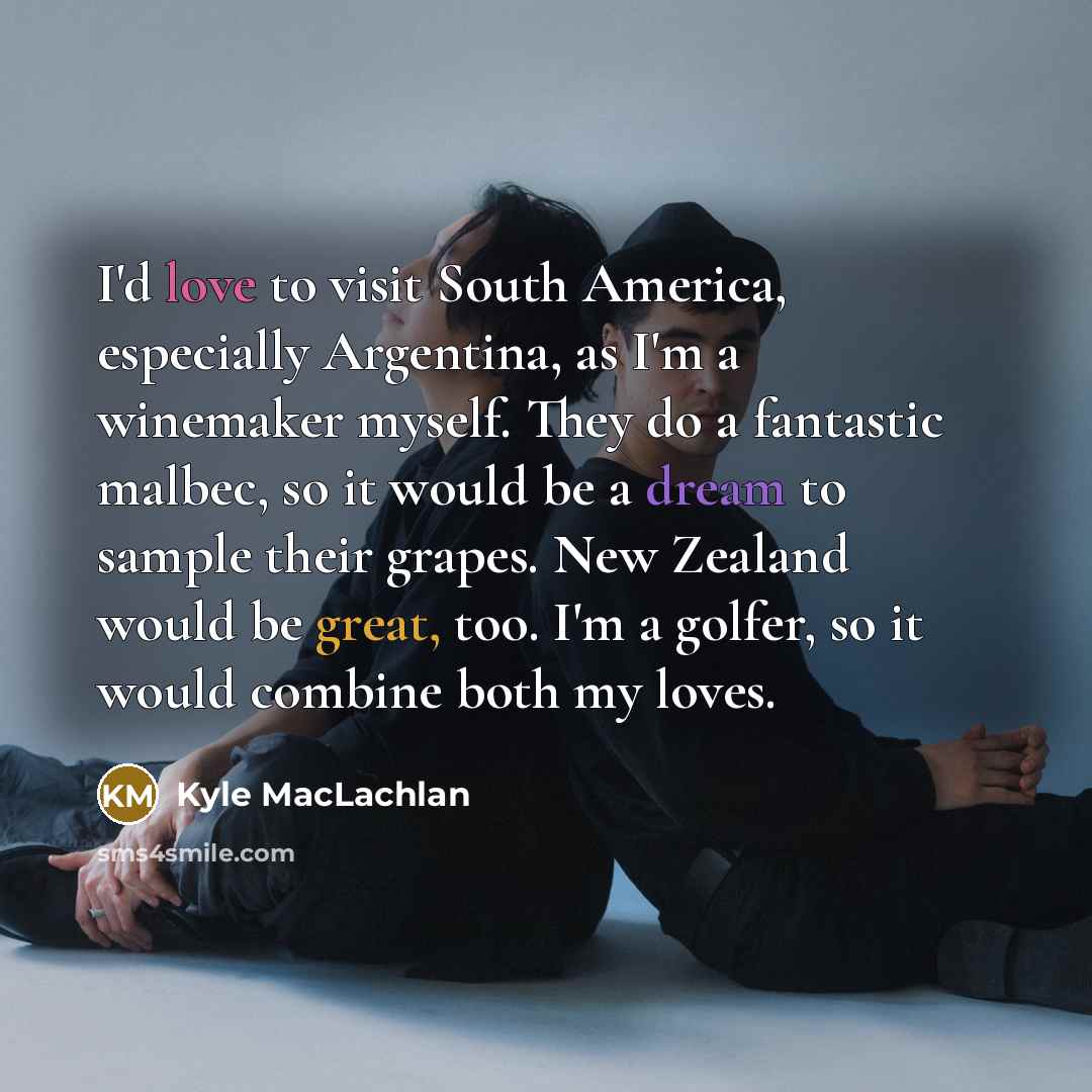 “I'd love to visit South America, especially Argentina, as I'm…” quote by Kyle MacLachlan