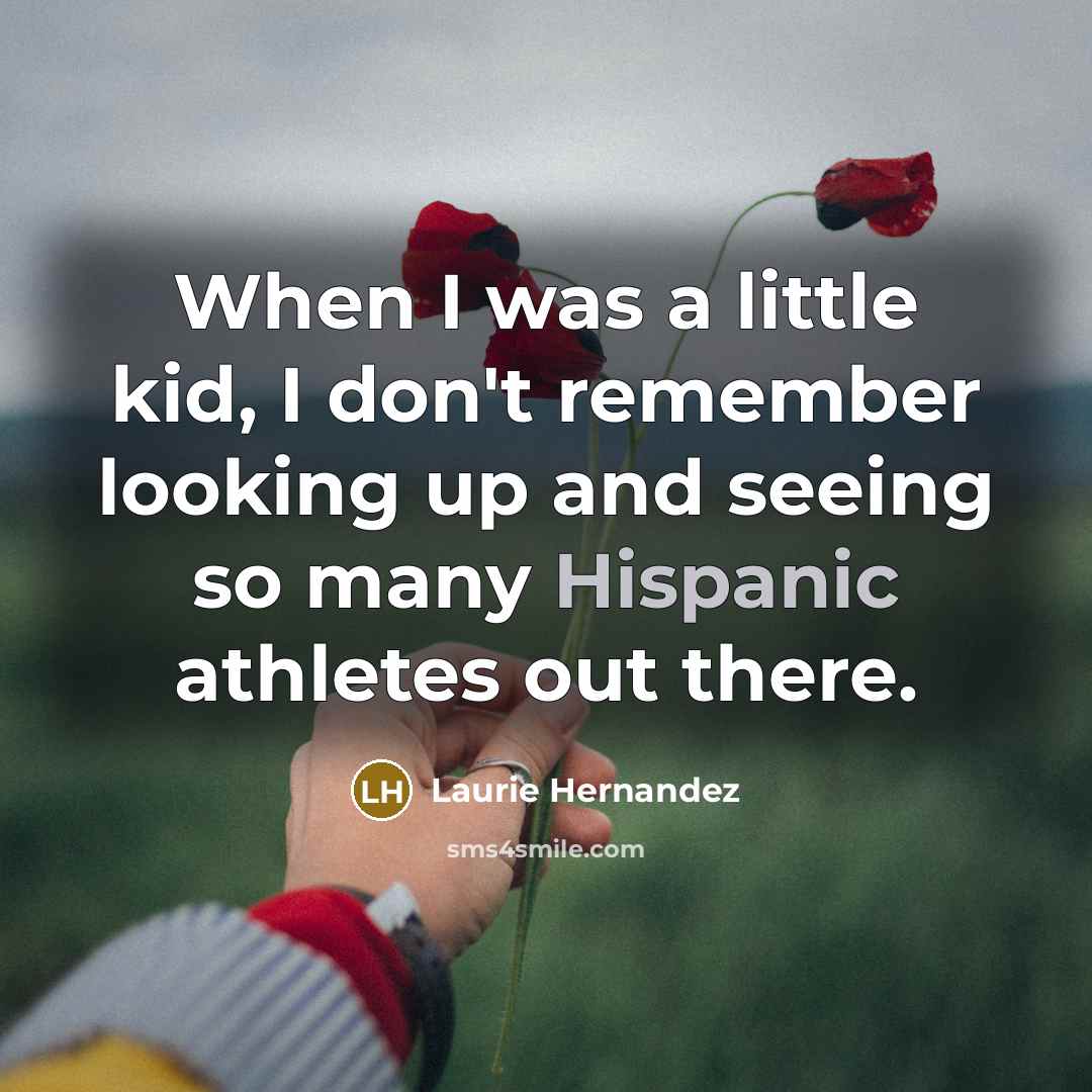 “When I was a little kid, I don't remember looking up and seeing so many Hispanic athletes out there.” quote by Laurie Hernandez