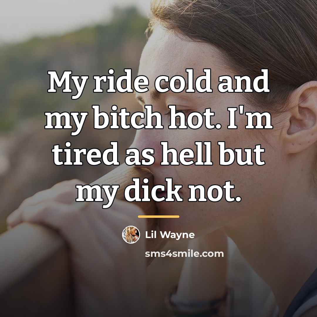 “My ride cold and my bitch hot. I'm tired as…” quote by Lil Wayne