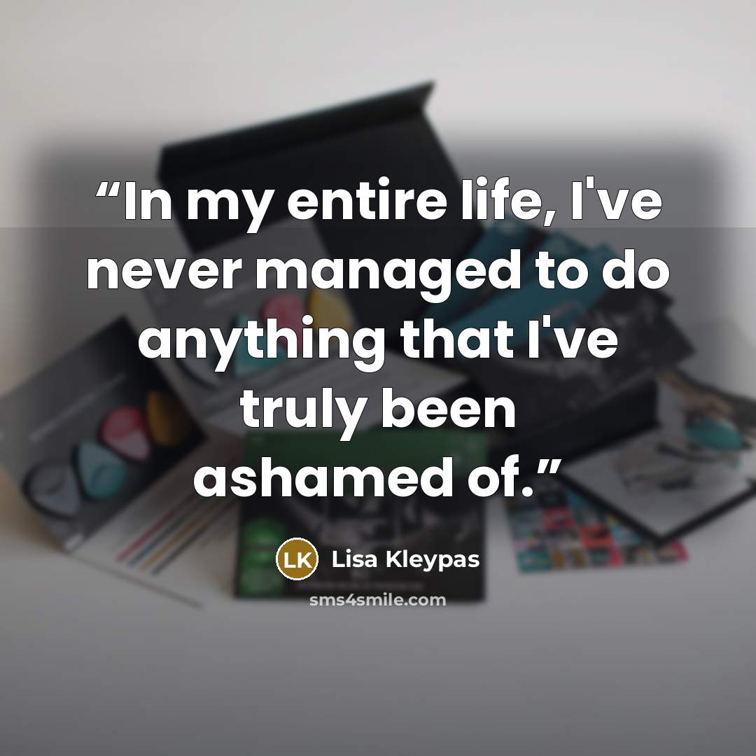 “In my entire life, I've never managed to do anything that I've truly been ashamed of.” quote by Lisa Kleypas