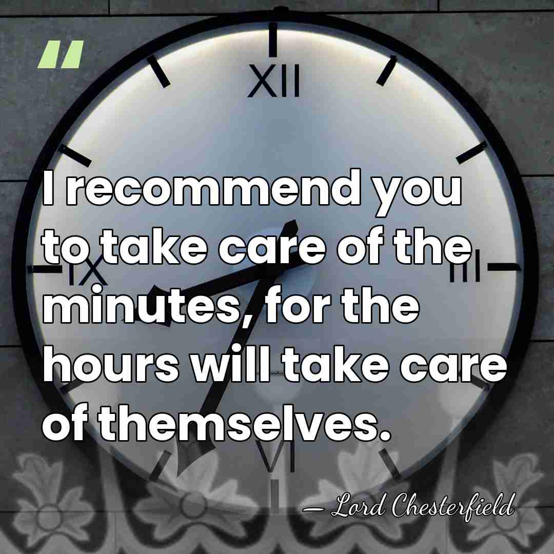 I recommend you to take care of the minutes, for the hours&hellip; - Lord Chesterfield