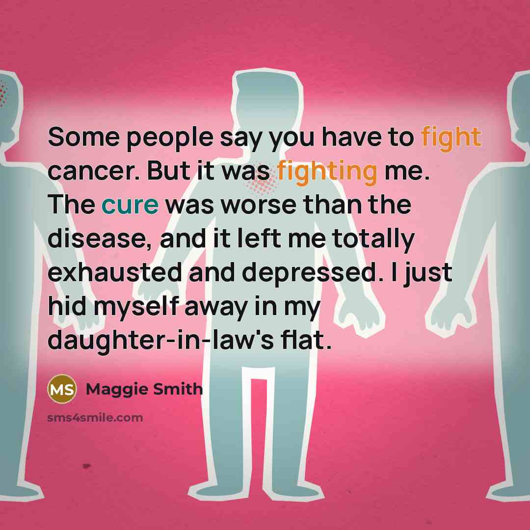 “Some people say you have to fight cancer. But it…” quote by Maggie Smith