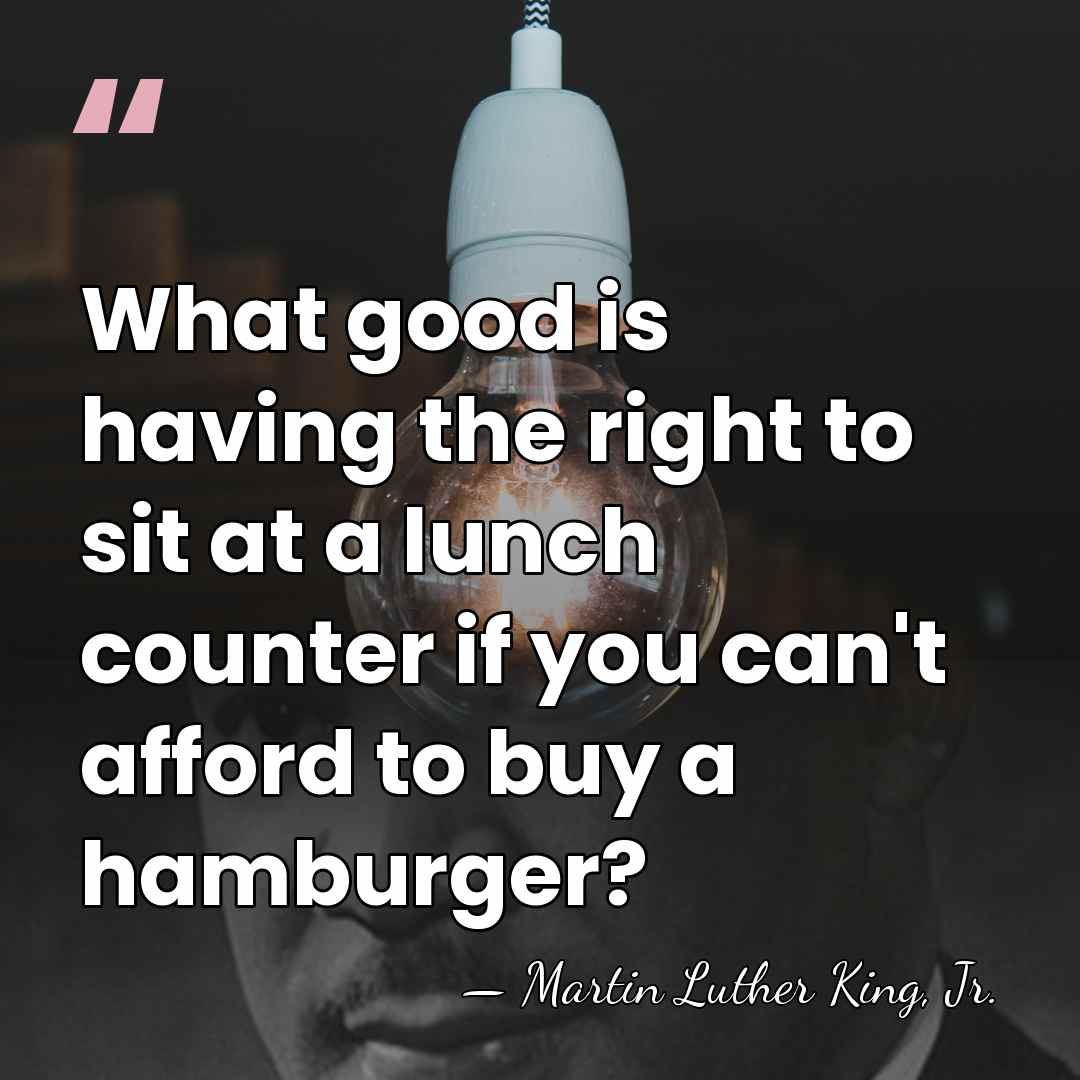 What good is having the right to sit at a lunch counter&hellip; - Martin Luther King, Jr.