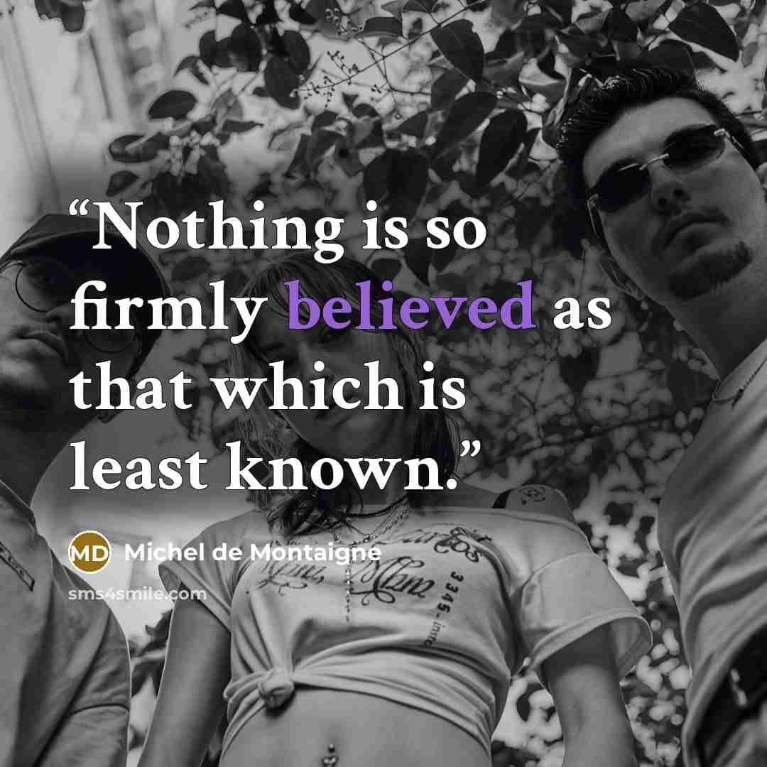 “Nothing is so firmly believed as that which is least known.” quote by Michel de Montaigne