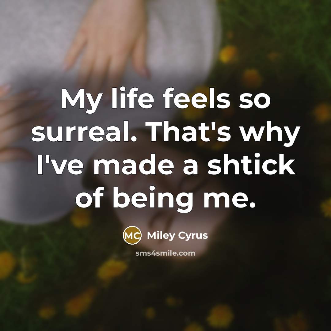 “My life feels so surreal. That's why I've made a…” quote by Miley Cyrus