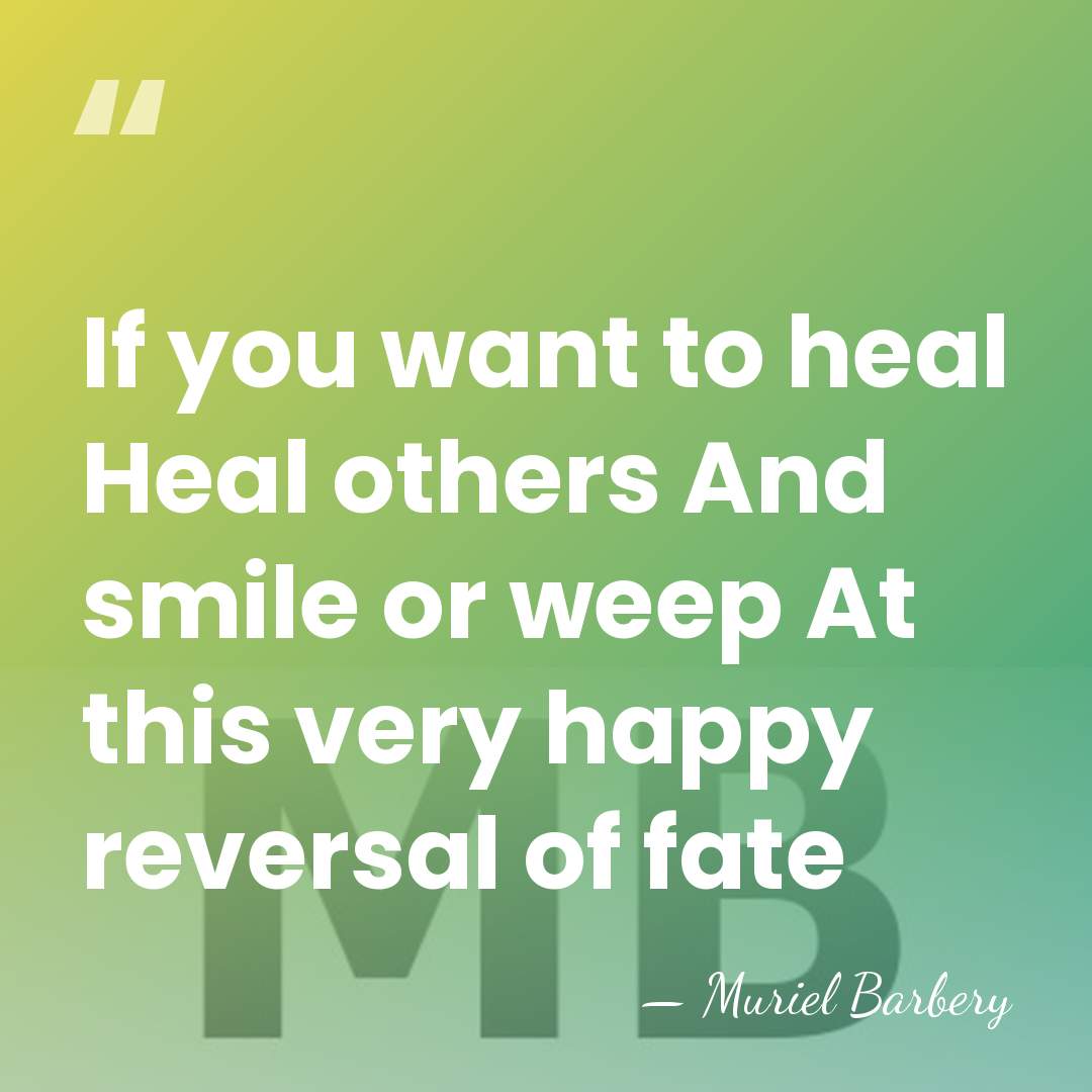 If you want to heal Heal others And smile or weep At&hellip; - Muriel Barbery