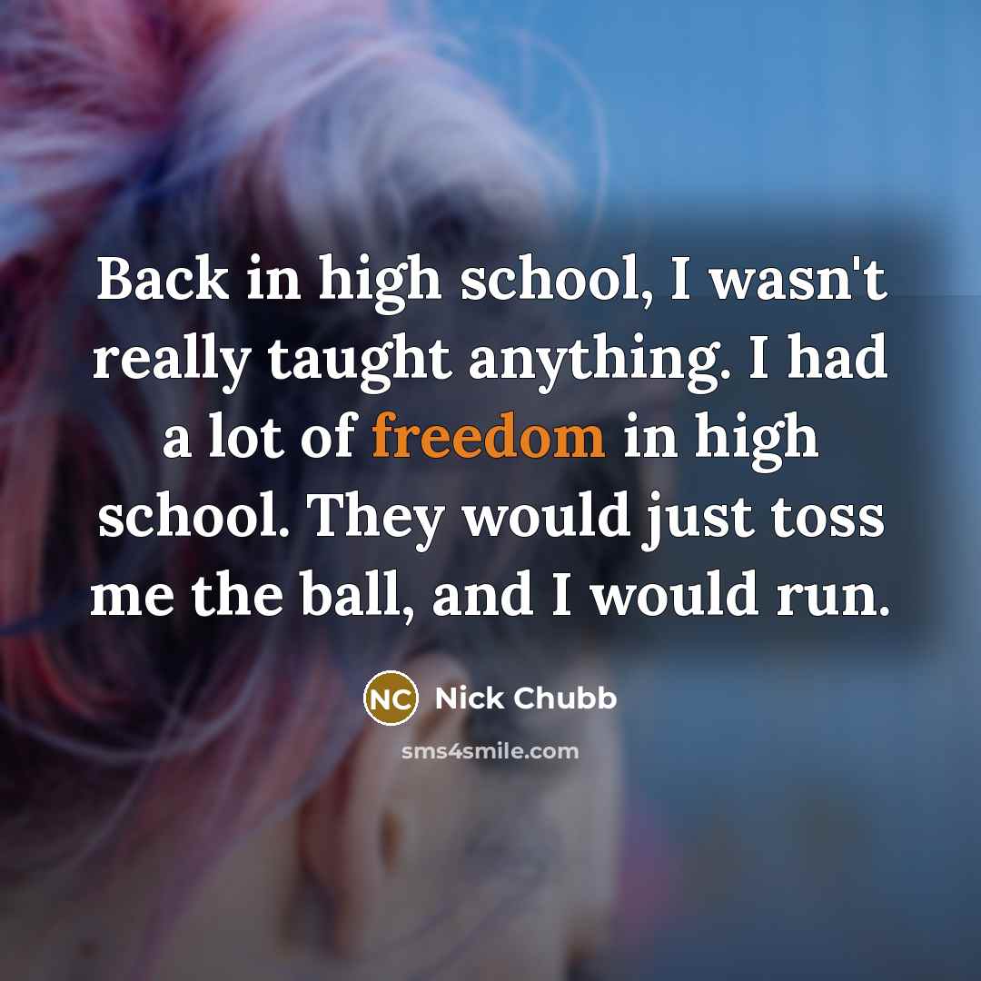 “Back in high school, I wasn't really taught anything. I…” quote by Nick Chubb
