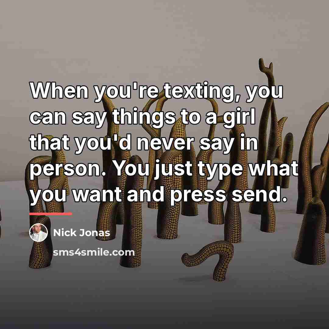 “When you're texting, you can say things to a girl…” quote by Nick Jonas