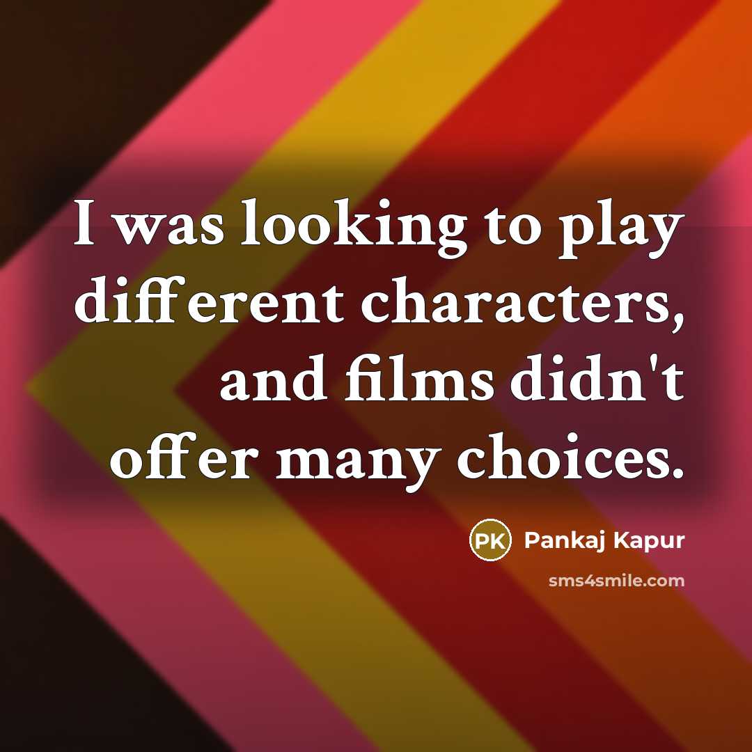 “I was looking to play different characters, and films didn't…” quote by Pankaj Kapur