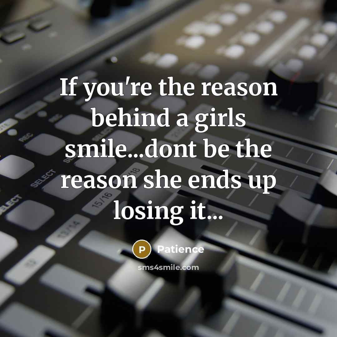 “If you're the reason behind a girls smile...dont be the reason she ends up losing it...” quote by Patience