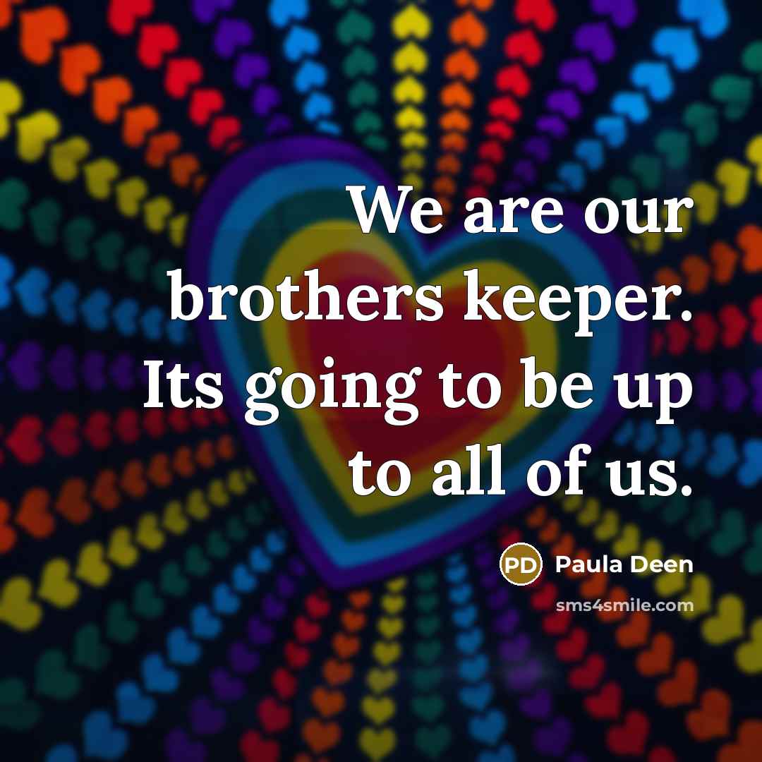 “We are our brothers keeper. Its going to be up…” quote by Paula Deen