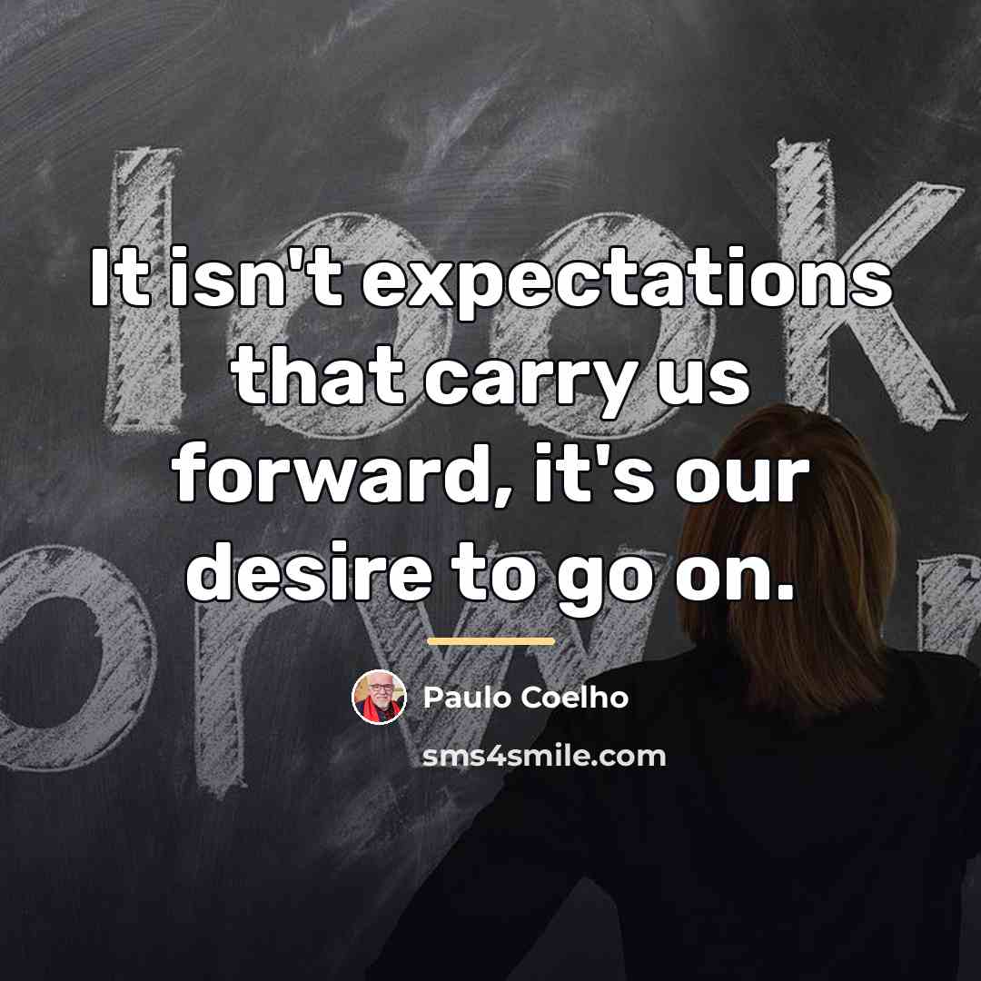 “It isn't expectations that carry us forward, it's our desire…” quote by Paulo Coelho