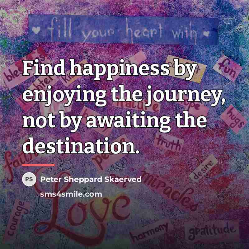 “Find happiness by enjoying the journey, not by awaiting the…” quote by Peter Sheppard Skaerved