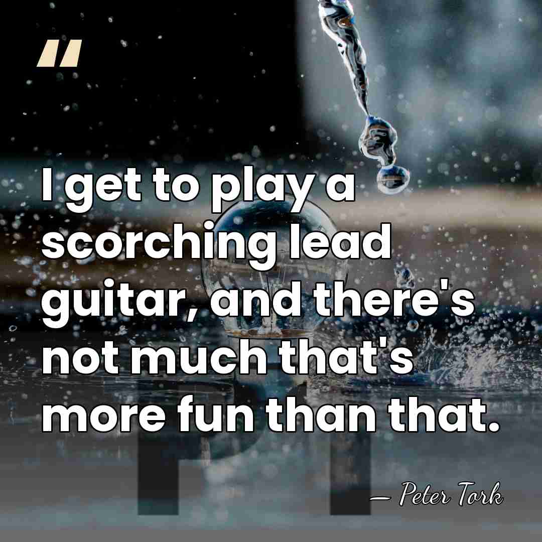 I get to play a scorching lead guitar, and there's not much&hellip; - Peter Tork
