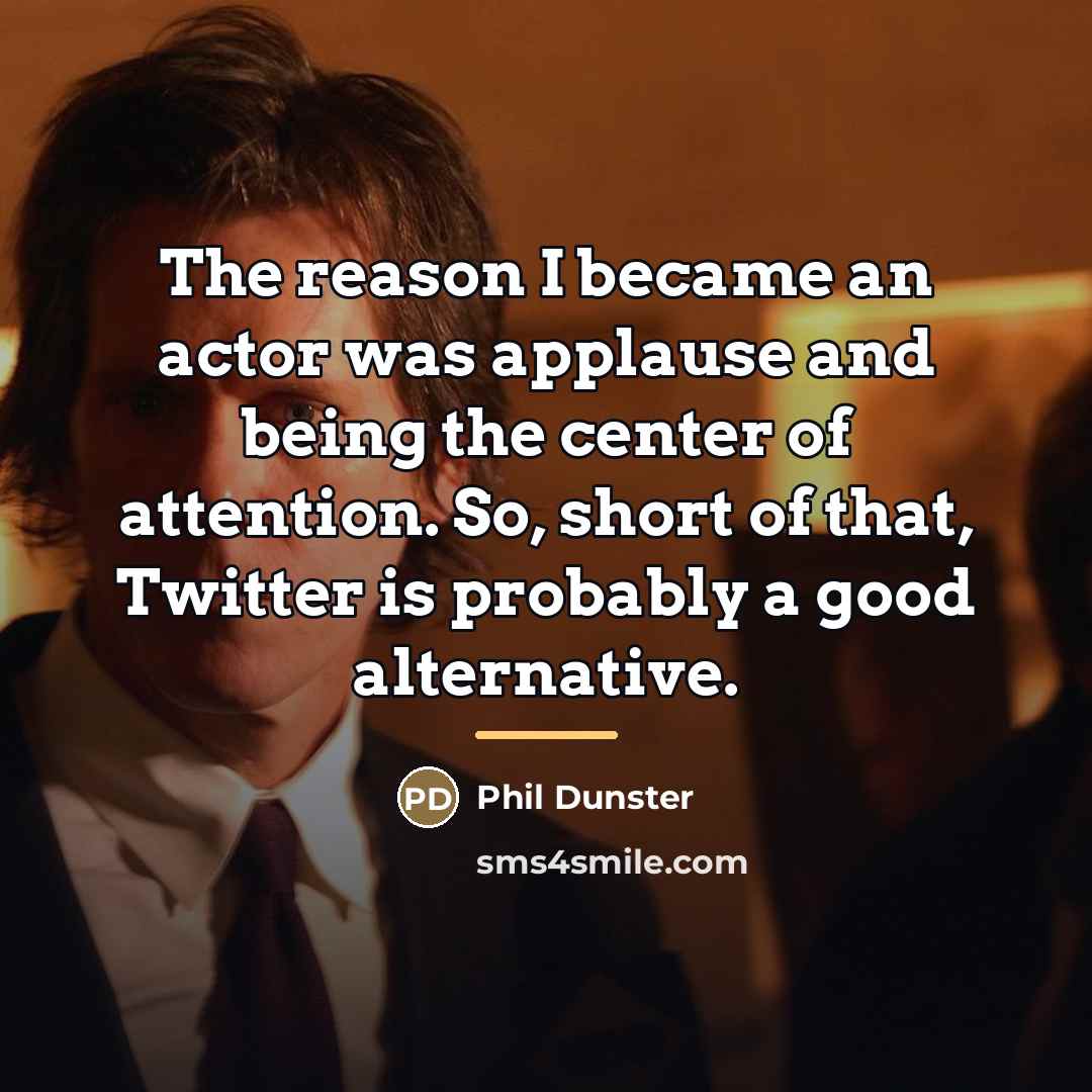 “The reason I became an actor was applause and being…” quote by Phil Dunster