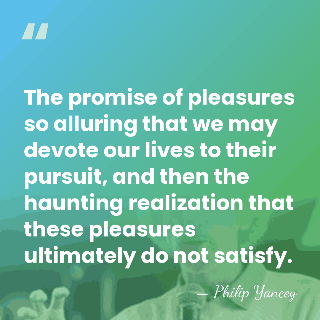 The promise of pleasures so alluring that we may devote our lives&hellip; - Philip Yancey