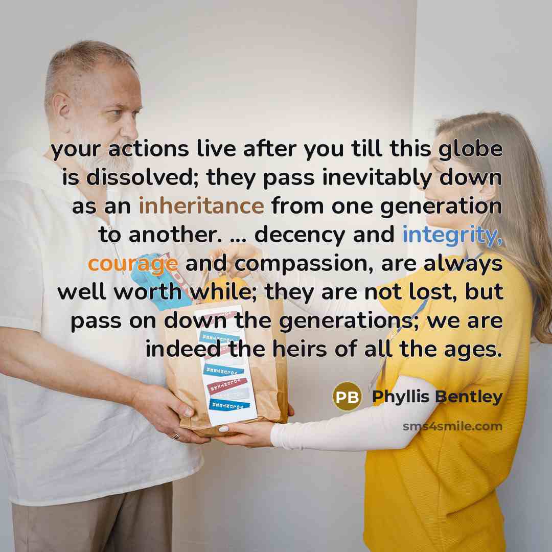 “your actions live after you till this globe is dissolved;…” quote by Phyllis Bentley