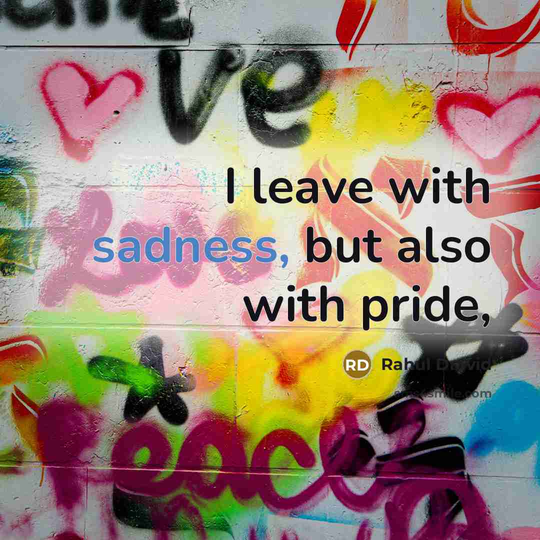 “I leave with sadness, but also with pride,…” quote by Rahul Dravid