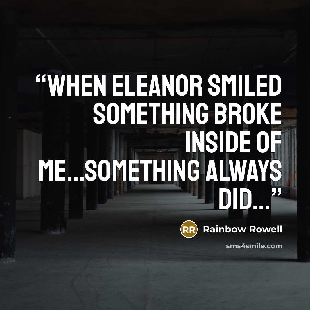 “When Eleanor smiled something broke inside of me...something always did...” quote by Rainbow Rowell