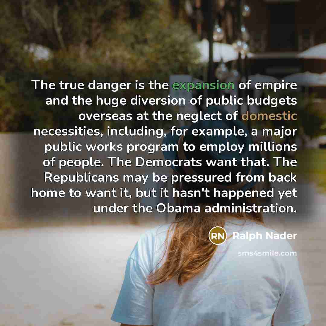 “The true danger is the expansion of empire and the…” quote by Ralph Nader