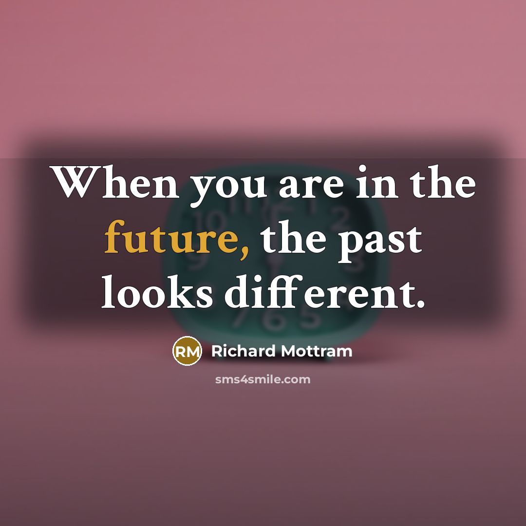 “When you are in the future, the past looks different.…” quote by Richard Mottram