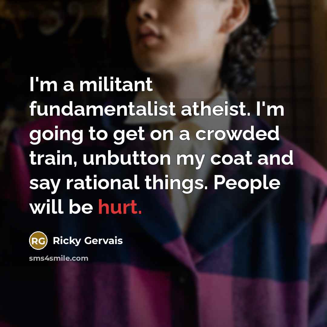 “I'm a militant fundamentalist atheist. I'm going to get on…” quote by Ricky Gervais