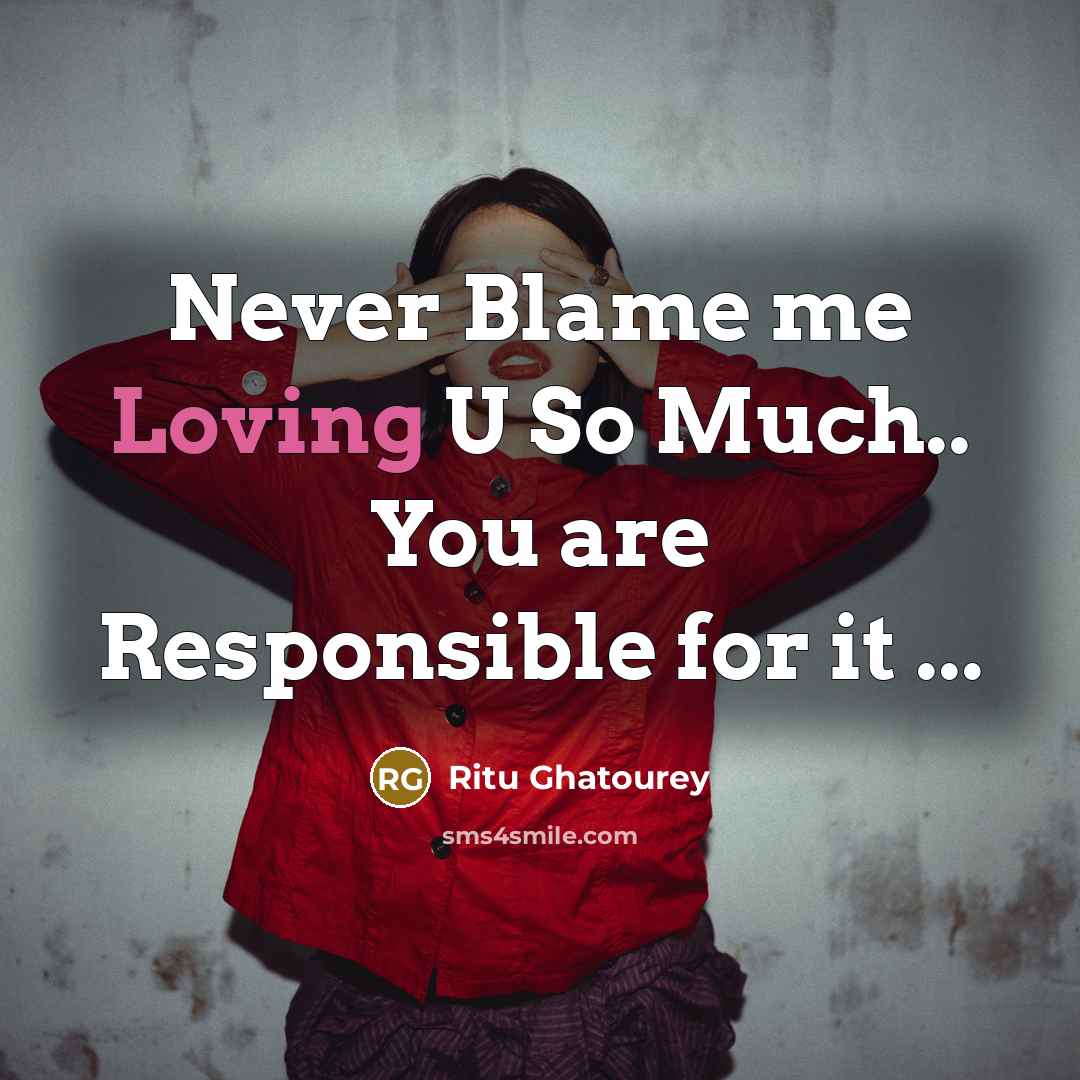 “Never Blame me Loving U So Much.. You are Responsible for it ...” quote by Ritu Ghatourey